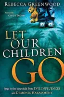 Lăsați-ne copiii să plece: Pași pentru a-ți elibera copilul de influențele malefice și de hărțuirea demonică - Let Our Children Go: Steps to Free Your Child from Evil Influences and Demonic Harassment