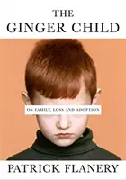 Ginger Child - Despre familie, pierdere și adopție (Flanery Patrick (Autor)) - Ginger Child - On Family, Loss and Adoption (Flanery Patrick (Author))