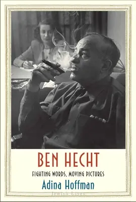 Ben Hecht: Cuvinte luptătoare, imagini în mișcare - Ben Hecht: Fighting Words, Moving Pictures