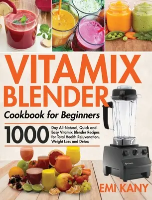 Vitamix Blender Carte de bucate pentru începători: 1000-Day All-Natural, Quick and Easy Vitamix Blender Recipes for Total Health Rejuvenation, Weight Loss and De - Vitamix Blender Cookbook for Beginners: 1000-Day All-Natural, Quick and Easy Vitamix Blender Recipes for Total Health Rejuvenation, Weight Loss and De