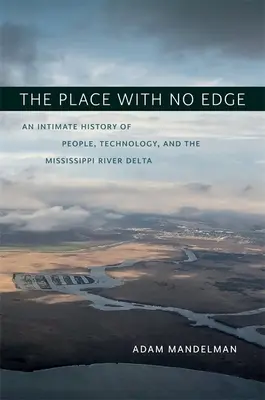 Locul fără margini: O istorie intimă a oamenilor, tehnologiei și deltei râului Mississippi - The Place with No Edge: An Intimate History of People, Technology, and the Mississippi River Delta
