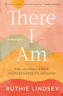 Acolo sunt: Călătoria de la lipsa de speranță la vindecare--Un memoriu - There I Am: The Journey from Hopelessness to Healing--A Memoir