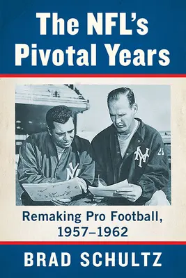 Anii cruciali ai NFL: Remaking Pro Football, 1957-1962 - The Nfl's Pivotal Years: Remaking Pro Football, 1957-1962