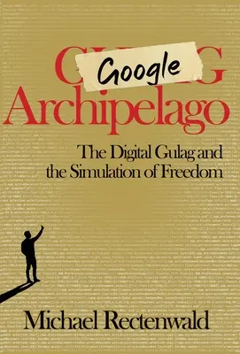 Arhipelagul Google: The Digital Gulag and the Simulation of Freedom (Gulagul digital și simularea libertății) - Google Archipelago: The Digital Gulag and the Simulation of Freedom