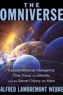 Omniversul: Inteligența transdimensională, călătoria în timp, viața de apoi și colonia secretă de pe Marte - The Omniverse: Transdimensional Intelligence, Time Travel, the Afterlife, and the Secret Colony on Mars