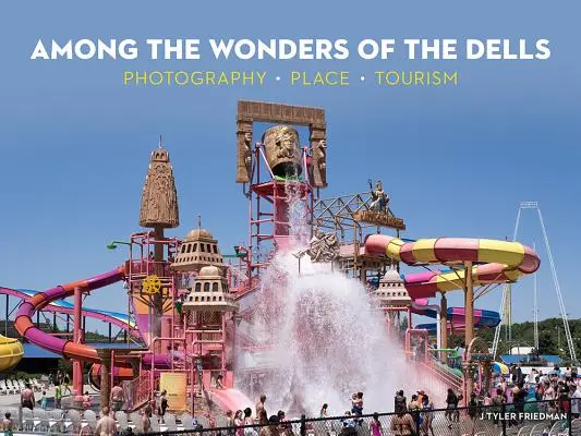Printre minunile din Dells: Fotografie, loc, turism - Among the Wonders of the Dells: Photography, Place, Tourism