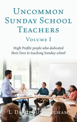 Uncommon Sunday School Teachers, Volumul I: Persoane de profil înalt care și-au dedicat viața predării școlii duminicale - Uncommon Sunday School Teachers, Volume I: High Profile people who dedicated their lives to teaching Sunday school