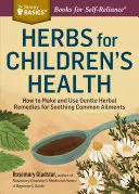 Ierburi pentru sănătatea copiilor: Cum să preparați și să utilizați remedii blânde pe bază de plante pentru calmarea afecțiunilor comune - Herbs for Children's Health: How to Make and Use Gentle Herbal Remedies for Soothing Common Ailments