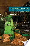 De la producția modernă la primitivul imaginat: Lumea socială a cafelei din Papua Noua Guinee - From Modern Production to Imagined Primitive: The Social World of Coffee from Papua New Guinea