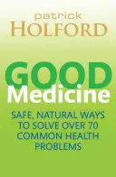 Good Medicine - Modalități sigure și naturale de a rezolva peste 75 de probleme comune de sănătate - Good Medicine - Safe, natural ways to solve over 75 common health problems