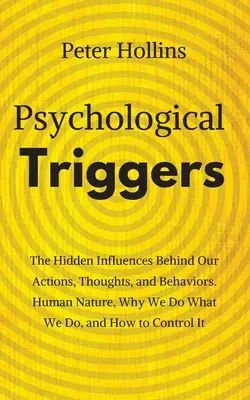Psychological Triggers: Human Nature, Irrationality, and Why We Do What We Do. Influențele ascunse din spatele acțiunilor, gândurilor și comportamentului nostru - Psychological Triggers: Human Nature, Irrationality, and Why We Do What We Do. The Hidden Influences Behind Our Actions, Thoughts, and Behavio