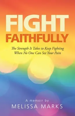 Fight Faithfully: Puterea necesară pentru a continua să lupți când nimeni nu-ți poate vedea durerea - Fight Faithfully: The Strength It Takes to Keep Fighting When No One Can See Your Pain