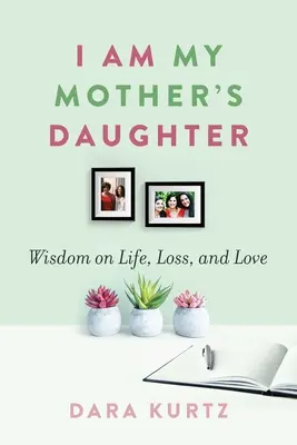 Eu sunt fiica mamei mele: Înțelepciune despre viață, pierdere și iubire - I Am My Mother's Daughter: Wisdom on Life, Loss, and Love