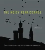 Renașterea zgomotoasă: Sunetul, arhitectura și viața urbană florentină - The Noisy Renaissance: Sound, Architecture, and Florentine Urban Life