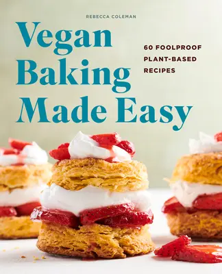 Vegan Baking Made Easy: 60 de rețete infailibile pe bază de plante - Vegan Baking Made Easy: 60 Foolproof Plant-Based Recipes