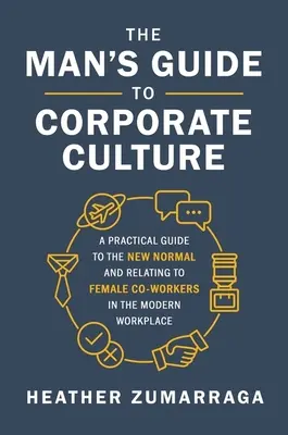 Ghidul bărbatului pentru cultura corporativă: Un ghid practic pentru noua normalitate și relaționarea cu colegele de muncă în mediul de lucru modern - The Man's Guide to Corporate Culture: A Practical Guide to the New Normal and Relating to Female Coworkers in the Modern Workplace