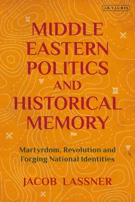 Politica Orientului Mijlociu și memoria istorică: Martiriu, revoluție și forjarea identităților naționale - Middle Eastern Politics and Historical Memory: Martyrdom, Revolution, and Forging National Identities