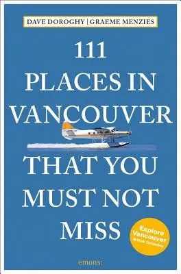 111 locuri din Vancouver pe care nu trebuie să le ratați Revizuită și actualizată - 111 Places in Vancouver That You Must Not Miss Revised and Updated