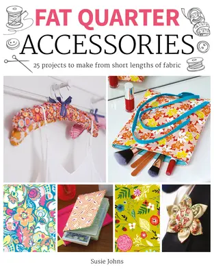 Fat Quarter: Accesorii: 25 de proiecte de realizat din lungimi scurte de țesătură - Fat Quarter: Accessories: 25 Projects to Make from Short Lenths of Fabric