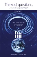 Întrebare de suflet: Unde mergem de aici? - Partea 1: Sufletul și progresia sa - Soul Question: Where do we go from here? - Part 1: The Soul and its Progression