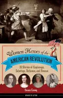Femeile eroine ale Revoluției Americane: 20 de povești de spionaj, sabotaj, sfidare și salvare - Women Heroes of the American Revolution: 20 Stories of Espionage, Sabotage, Defiance, and Rescue