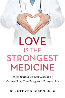 Dragostea este cel mai puternic medicament: Note de la un medic oncolog despre conectare, creativitate și compasiune - Love Is the Strongest Medicine: Notes from a Cancer Doctor on Connection, Creativity, and Compassion