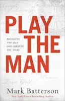 Play the Man: Devenind bărbatul pe care Dumnezeu te-a creat să fii - Play the Man: Becoming the Man God Created You to Be