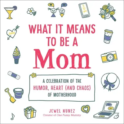 What It Means to Be a Mom: O celebrare a umorului, inimii (și haosului) maternității - What It Means to Be a Mom: A Celebration of the Humor, Heart (and Chaos) of Motherhood