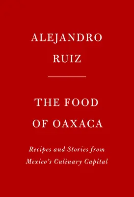 The Food of Oaxaca: Rețete și povești din capitala culinară a Mexicului - The Food of Oaxaca: Recipes and Stories from Mexico's Culinary Capital