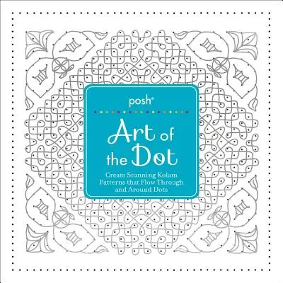 Posh Art of the Dot: Creează uimitoare modele Kolam care curg prin și în jurul punctelor - Posh Art of the Dot: Create Stunning Kolam Patterns That Flow Through and Around Dots