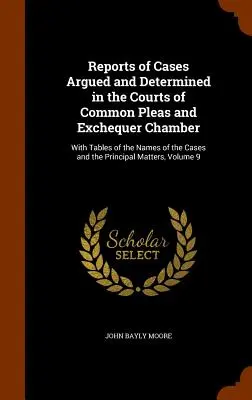 Reports of Cases Argued and Determined in the Courts of Common Pleas and Exchequer Chamber: Cu tabele cu denumirile cauzelor și principalele cauze - Reports of Cases Argued and Determined in the Courts of Common Pleas and Exchequer Chamber: With Tables of the Names of the Cases and the Principal Ma