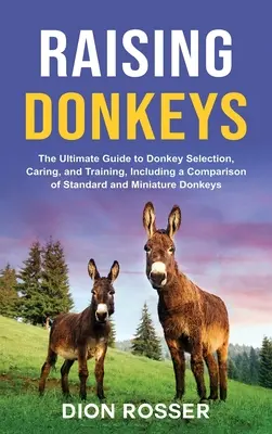 Creșterea măgarilor: Ghidul suprem pentru selectarea, îngrijirea și dresajul măgarilor, inclusiv o comparație între măgarii standard și miniaturali - Raising Donkeys: The Ultimate Guide to Donkey Selection, Caring, and Training, Including a Comparison of Standard and Miniature Donkeys