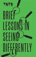 Tate: Scurte lecții de a vedea altfel - Tate: Brief Lessons in Seeing Differently