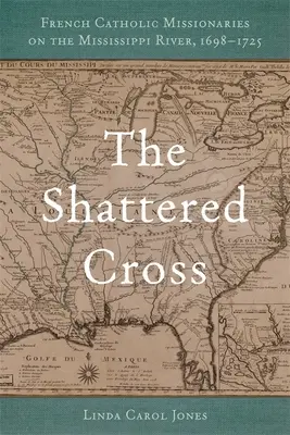 Crucea sfărâmată: Misionari catolici francezi pe râul Mississippi, 1698-1725 - The Shattered Cross: French Catholic Missionaries on the Mississippi River, 1698-1725