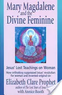 Maria Magdalena și femininul divin: Învățăturile pierdute ale lui Iisus despre femeie - Mary Magdalene and the Divine Feminine: Jesus' Lost Teachings on Woman