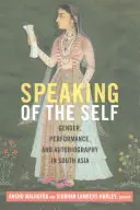 Vorbind despre sine: gen, performanță și autobiografie în Asia de Sud - Speaking of the Self: Gender, Performance, and Autobiography in South Asia