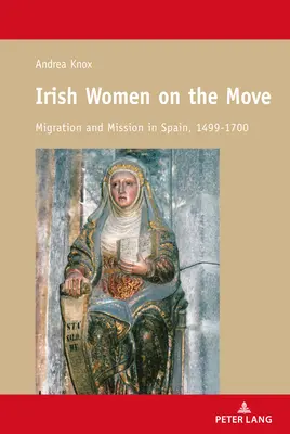 Femei irlandeze în mișcare; migrație și misiune în Spania, 1499-1700 - Irish Women on the Move; Migration and Mission in Spain, 1499-1700