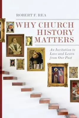 De ce contează istoria Bisericii: O invitație să iubim și să învățăm din trecutul nostru - Why Church History Matters: An Invitation to Love and Learn from Our Past