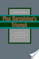 Triumful Plea Bargaining: O istorie a Plea Bargaining în America - Plea Bargaining's Triumph: A History of Plea Bargaining in America