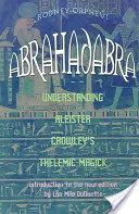 Abrahadabra: Înțelegerea magiei telemice a lui Aleister Crowley - Abrahadabra: Understanding Aleister Crowley's Thelemic Magic