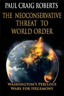Amenințarea neoconservatoare la adresa ordinii mondiale: Războiul periculos al Washingtonului pentru hegemonie - The Neoconservative Threat to World Order: Washington's Perilous War for Hegemony