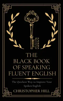 The Black Book of Speaking Fluent English (Cartea neagră a vorbirii fluente a limbii engleze): Cel mai rapid mod de a vă îmbunătăți engleza vorbită - The Black Book of Speaking Fluent English: The Quickest Way to Improve Your Spoken English