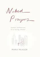 Rugăciuni goale: Confesiuni sincere către un Dumnezeu iubitor - Naked Prayers: Honest confessions to a loving God