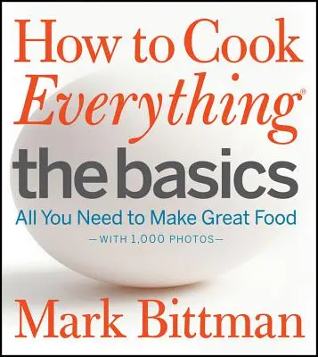 Cum să gătești totul de bază: Tot ce ai nevoie pentru a găti mâncare bună - cu 1.000 de fotografii - How to Cook Everything the Basics: All You Need to Make Great Food--With 1,000 Photos