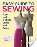 Ghid ușor de cusut bluze și tricouri, fuste și pantaloni - Easy Guide to Sewing Tops and T-Shirts, Skirts, and Pants