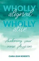 În întregime aliniat, în întregime viu: Trezirea medicului tău interior - Wholly Aligned, Wholly Alive: Awakening your inner physician