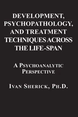 Development, Psychopathology, and Treatment Techniques Across the Life-Span: A Psychoanalytic Approach (O abordare psihanalitică) - Development, Psychopathology, and Treatment Techniques Across the Life-Span: A Psychoanalytic Approach