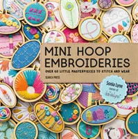 Mini broderii de cerc: Peste 60 de mici capodopere de cusut și purtat - Mini Hoop Embroideries: Over 60 Little Masterpieces to Stitch and Wear