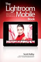 The Lightroom Mobile Book: Cum să extindeți puterea a ceea ce faceți în Lightroom la dispozitivele dvs. mobile - The Lightroom Mobile Book: How to Extend the Power of What You Do in Lightroom to Your Mobile Devices