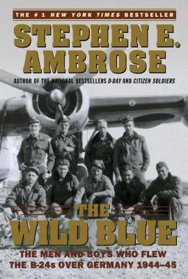 Wild Blue: The Men and Boys Who Flew the B-24s Over Germany 1944-45 (Bărbații și băieții care au zburat cu B-24 deasupra Germaniei 1944-45) - The Wild Blue: The Men and Boys Who Flew the B-24s Over Germany 1944-45
